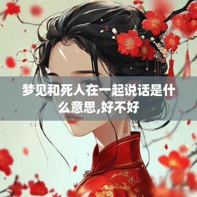 梦见和死人在一起说话是什么意思,好不好