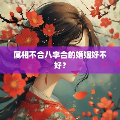 属相不合八字合的婚姻好不好？