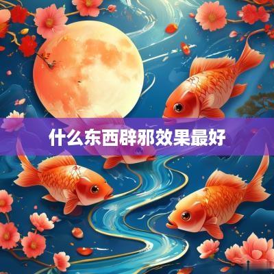 什么东西辟邪效果最好