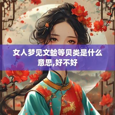 女人梦见文蛤等贝类是什么意思,好不好