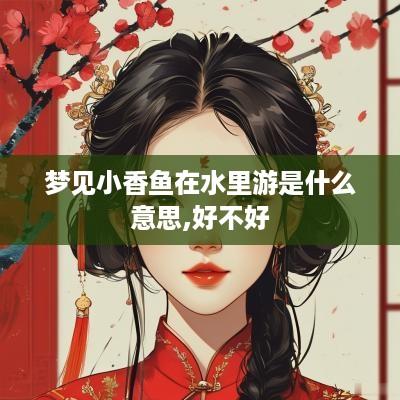 梦见小香鱼在水里游是什么意思,好不好