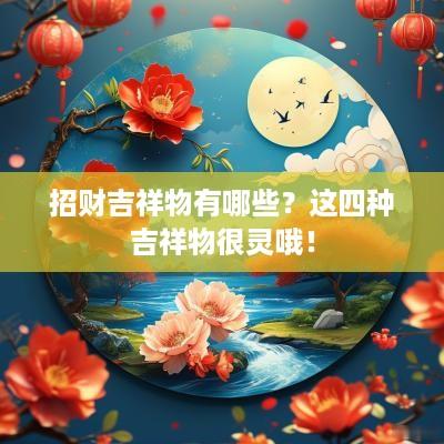 招财吉祥物有哪些？这四种吉祥物很灵哦！