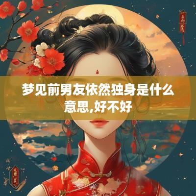 梦见前男友依然独身是什么意思,好不好