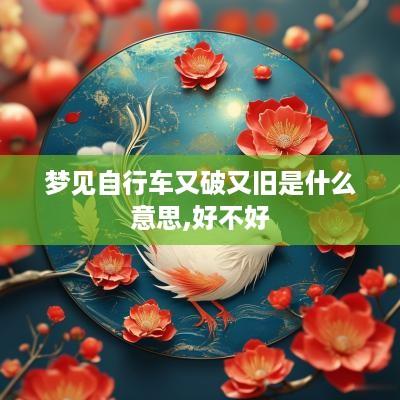 梦见自行车又破又旧是什么意思,好不好