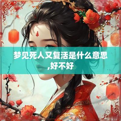 梦见死人又复活是什么意思,好不好