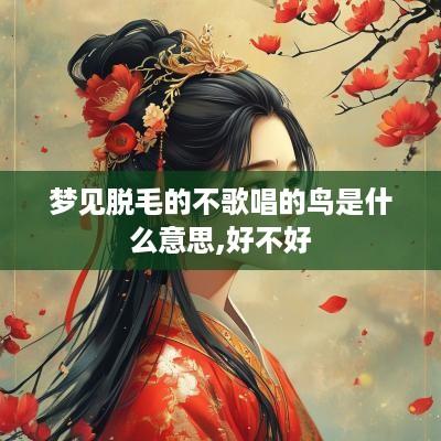 梦见脱毛的不歌唱的鸟是什么意思,好不好