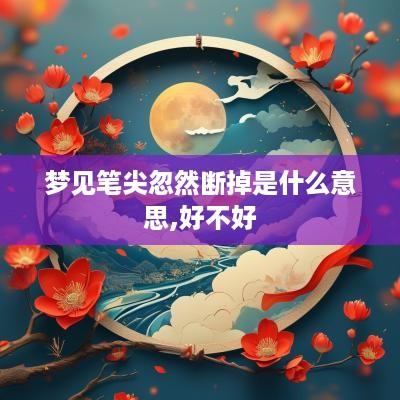梦见笔尖忽然断掉是什么意思,好不好