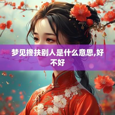 梦见搀扶别人是什么意思,好不好