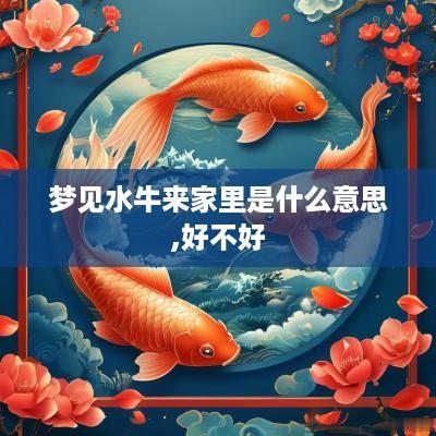 梦见水牛来家里是什么意思,好不好