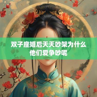 双子座婚后天天吵架为什么他们爱争吵呢