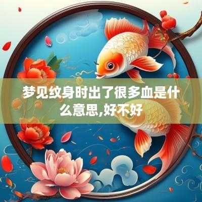 梦见纹身时出了很多血是什么意思,好不好