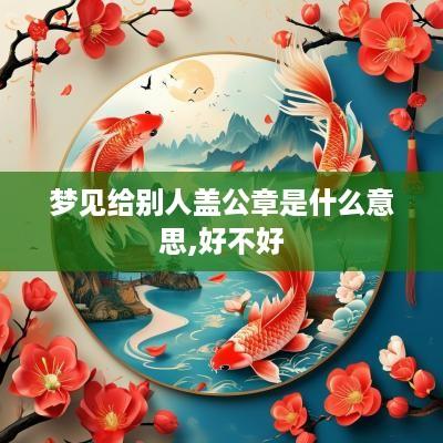 梦见给别人盖公章是什么意思,好不好
