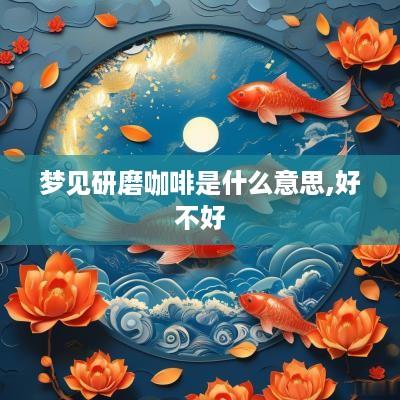 梦见研磨咖啡是什么意思,好不好