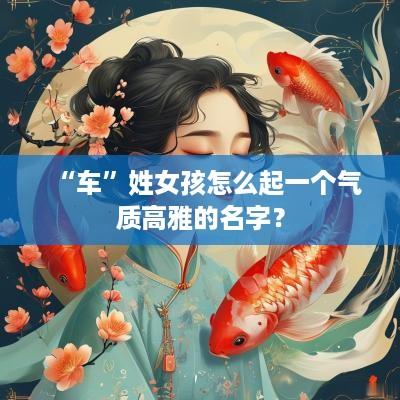 “车”姓女孩怎么起一个气质高雅的名字？