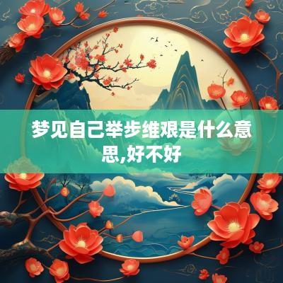梦见自己举步维艰是什么意思,好不好