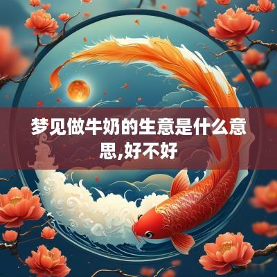 梦见做牛奶的生意是什么意思,好不好