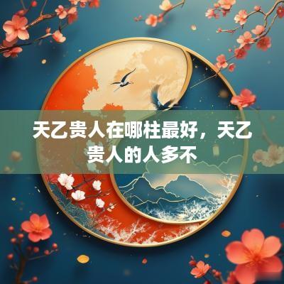 天乙贵人在哪柱最好，天乙贵人的人多不
