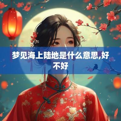 梦见海上陆地是什么意思,好不好