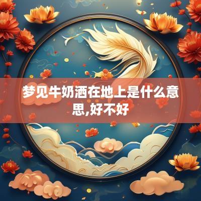 梦见牛奶洒在地上是什么意思,好不好