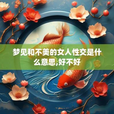 梦见和不美的女人性交是什么意思,好不好