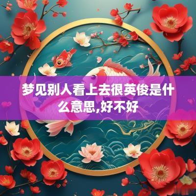 梦见别人看上去很英俊是什么意思,好不好