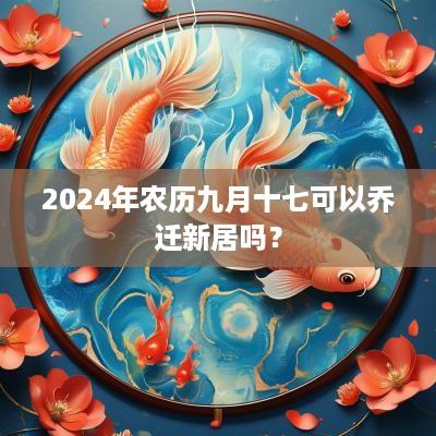 2025年农历九月十七可以乔迁新居吗？