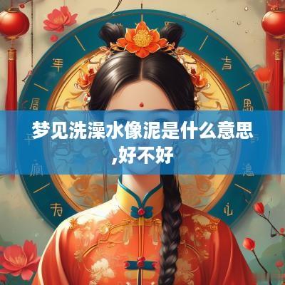 梦见洗澡水像泥是什么意思,好不好