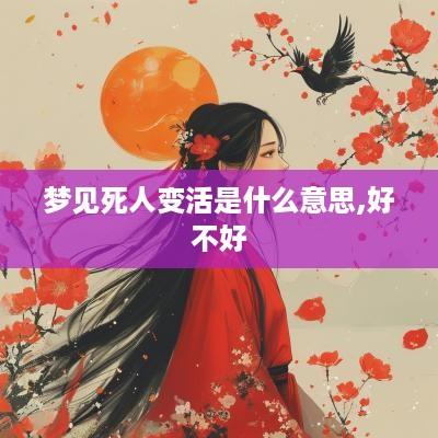 梦见死人变活是什么意思,好不好