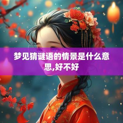 梦见猜谜语的情景是什么意思,好不好
