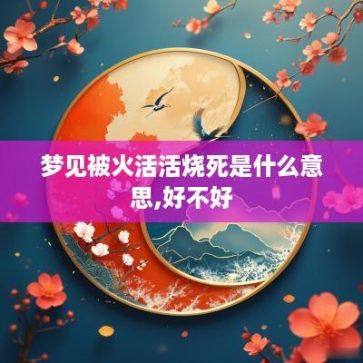 梦见被火活活烧死是什么意思,好不好