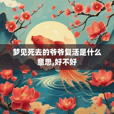 梦见死去的爷爷复活是什么意思,好不好