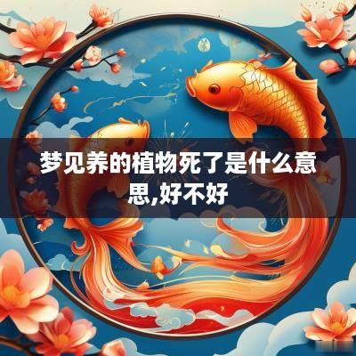 梦见养的植物死了是什么意思,好不好