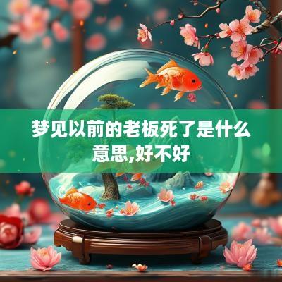 梦见以前的老板死了是什么意思,好不好