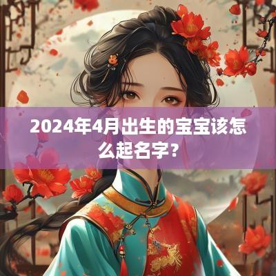 2025年4月出生的宝宝该怎么起名字？