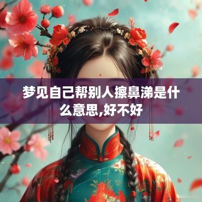 梦见自己帮别人擦鼻涕是什么意思,好不好