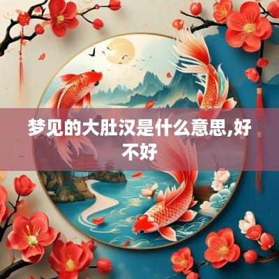 梦见的大肚汉是什么意思,好不好