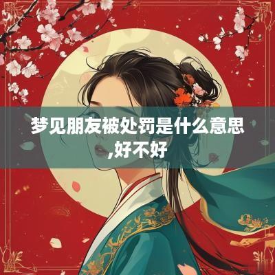 梦见朋友被处罚是什么意思,好不好