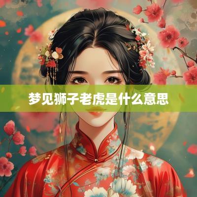 梦见狮子老虎是什么意思