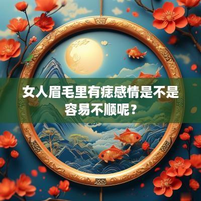女人眉毛里有痣感情是不是容易不顺呢？