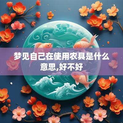 梦见自己在使用农具是什么意思,好不好