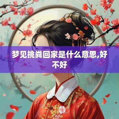 梦见挑粪回家是什么意思,好不好