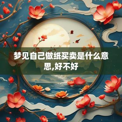 梦见自己做纸买卖是什么意思,好不好