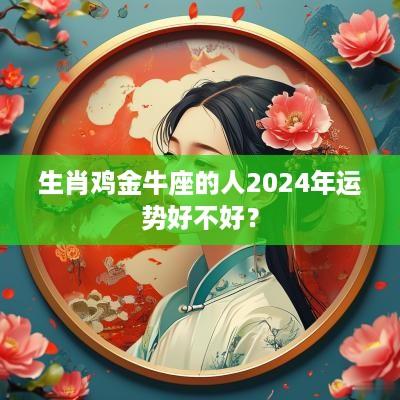 生肖鸡金牛座的人2025年运势好不好？