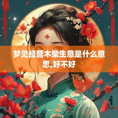 梦见经营木柴生意是什么意思,好不好