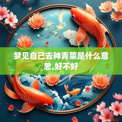 梦见自己去种青菜是什么意思,好不好