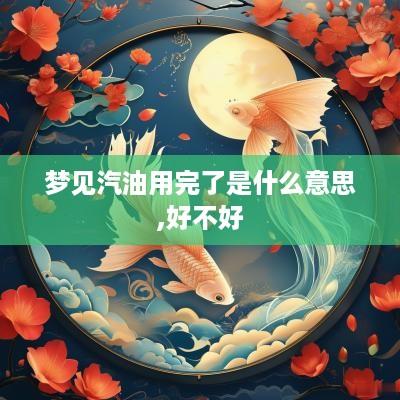 梦见汽油用完了是什么意思,好不好