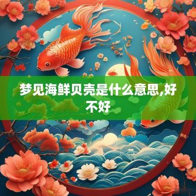 梦见海鲜贝壳是什么意思,好不好