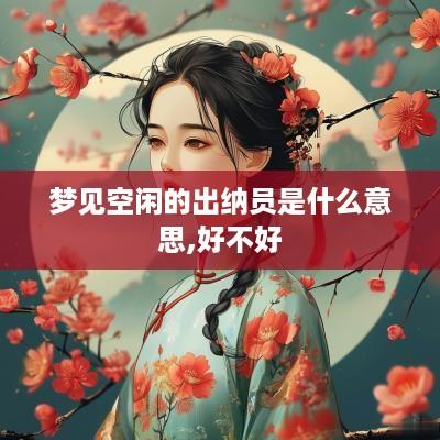 梦见空闲的出纳员是什么意思,好不好