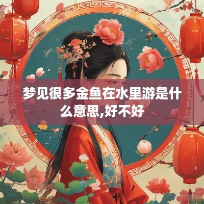 梦见很多金鱼在水里游是什么意思,好不好