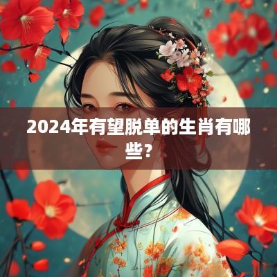 2025年有望脱单的生肖有哪些？